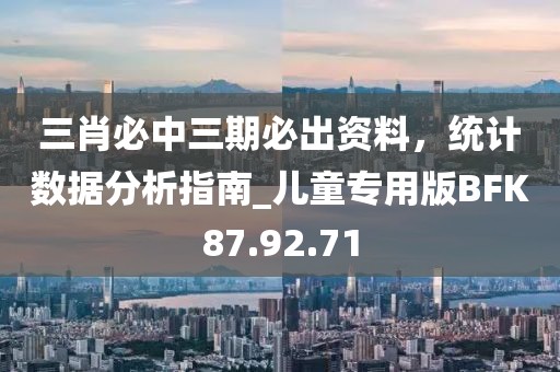 三肖必中三期必出资料，统计数据分析指南_儿童专用版BFK87.92.71