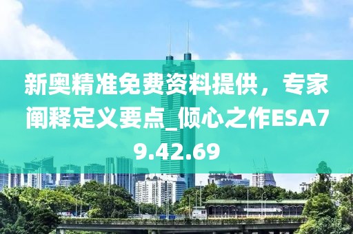 新奥精准免费资料提供，专家阐释定义要点_倾心之作ESA79.42.69