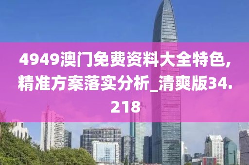 4949澳门免费资料大全特色,精准方案落实分析_清爽版34.218