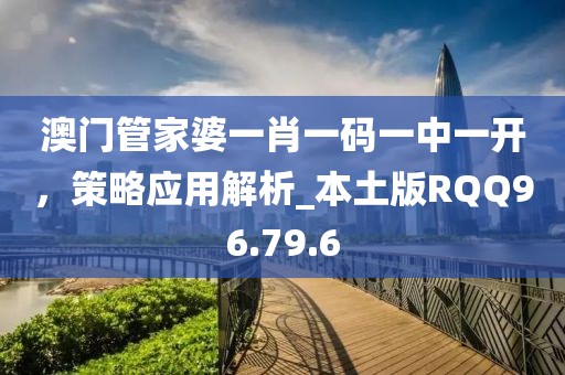 澳门管家婆一肖一码一中一开，策略应用解析_本土版RQQ96.79.6