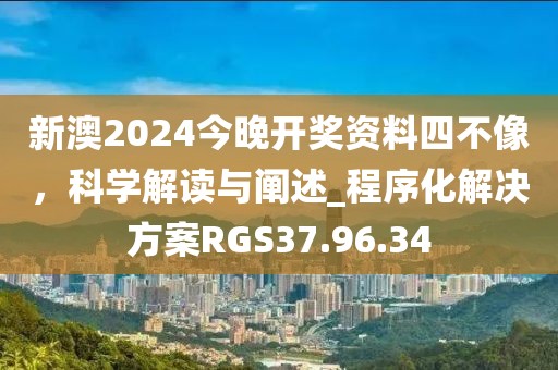 新澳2024今晚开奖资料四不像，科学解读与阐述_程序化解决方案RGS37.96.34