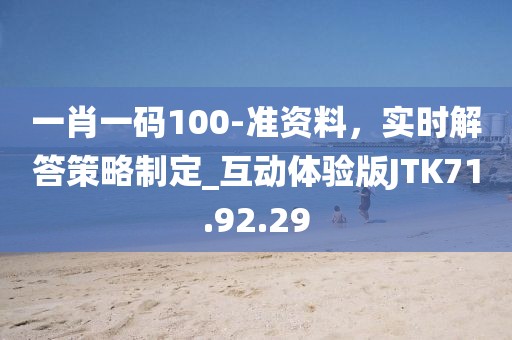 一肖一码100-准资料，实时解答策略制定_互动体验版JTK71.92.29