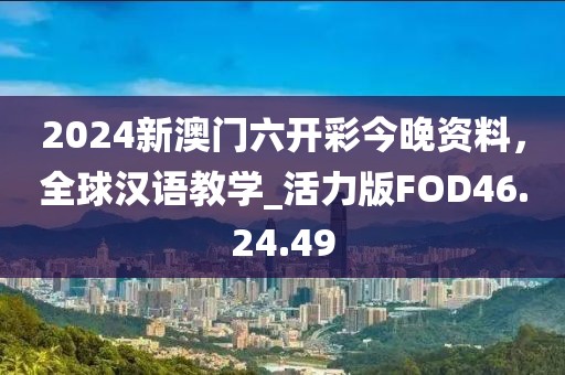2024新澳门六开彩今晚资料，全球汉语教学_活力版FOD46.24.49