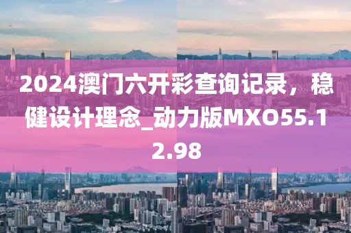 2024澳门六开彩查询记录，稳健设计理念_动力版MXO55.12.98