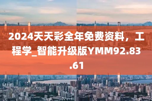 2024天天彩全年免费资料，工程学_智能升级版YMM92.83.61