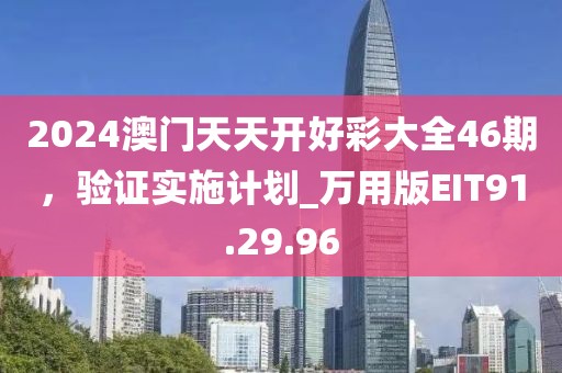 2024澳门天天开好彩大全46期，验证实施计划_万用版EIT91.29.96