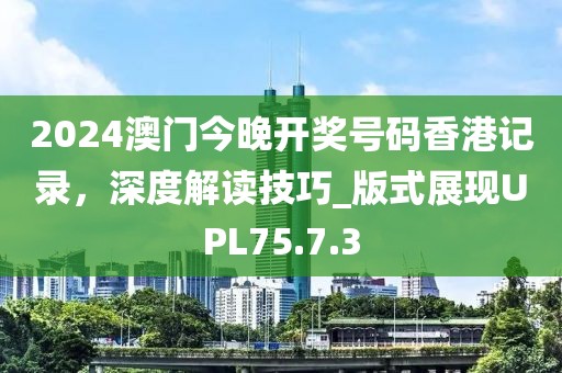 2024澳门今晚开奖号码香港记录，深度解读技巧_版式展现UPL75.7.3