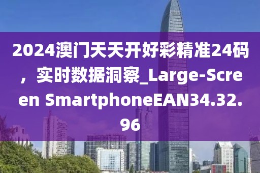2024澳门天天开好彩精准24码，实时数据洞察_Large-Screen SmartphoneEAN34.32.96
