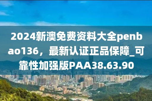 2024新澳免费资料大全penbao136，最新认证正品保障_可靠性加强版PAA38.63.90