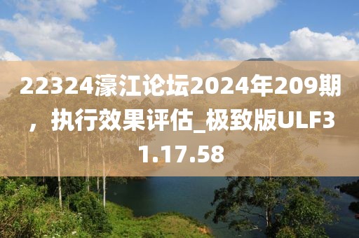 22324濠江论坛2024年209期，执行效果评估_极致版ULF31.17.58