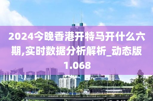 2024今晚香港开特马开什么六期,实时数据分析解析_动态版1.068