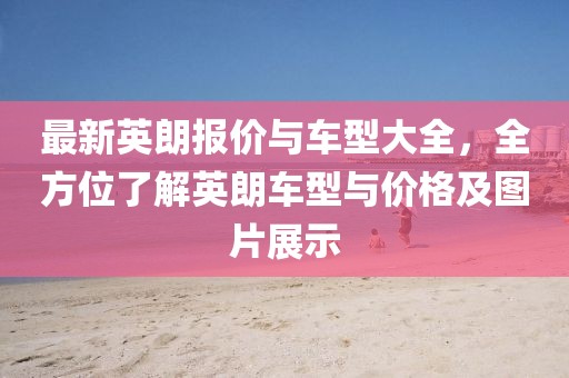 最新英朗报价与车型大全，全方位了解英朗车型与价格及图片展示