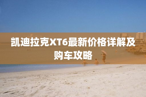 凯迪拉克XT6最新价格详解及购车攻略