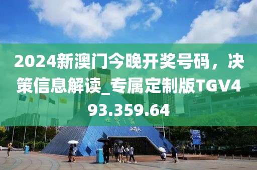 2024新澳门今晚开奖号码，决策信息解读_专属定制版TGV493.359.64