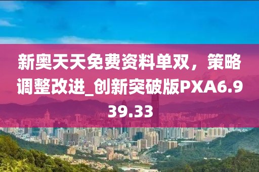 新奥天天免费资料单双，策略调整改进_创新突破版PXA6.939.33