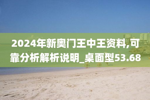 2024年新奥门王中王资料,可靠分析解析说明_桌面型53.68