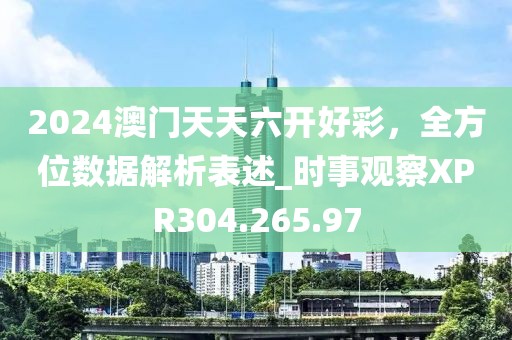 2024澳门天天六开好彩，全方位数据解析表述_时事观察XPR304.265.97