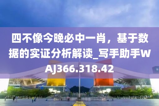 四不像今晚必中一肖，基于数据的实证分析解读_写手助手WAJ366.318.42