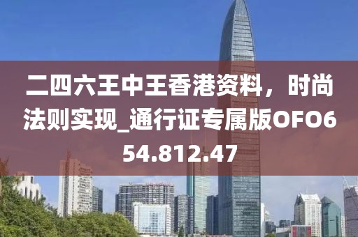 二四六王中王香港资料，时尚法则实现_通行证专属版OFO654.812.47