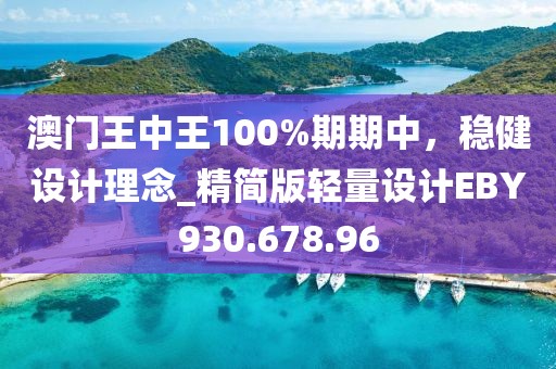 澳门王中王100%期期中，稳健设计理念_精简版轻量设计EBY930.678.96