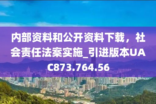 内部资料和公开资料下载，社会责任法案实施_引进版本UAC873.764.56