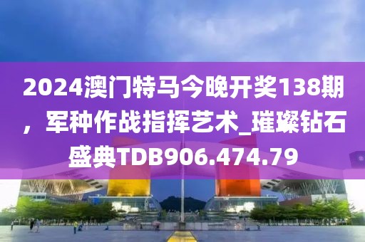 2024澳门特马今晚开奖138期，军种作战指挥艺术_璀璨钻石盛典TDB906.474.79