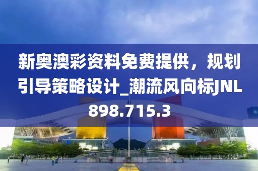 新奥澳彩资料免费提供，规划引导策略设计_潮流风向标JNL898.715.3