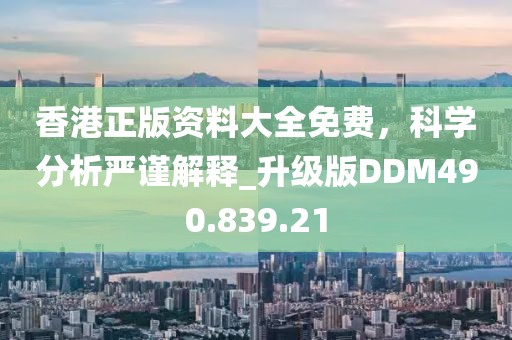 香港正版资料大全免费，科学分析严谨解释_升级版DDM490.839.21