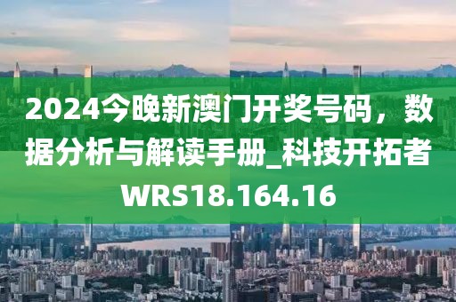 2024今晚新澳门开奖号码，数据分析与解读手册_科技开拓者WRS18.164.16
