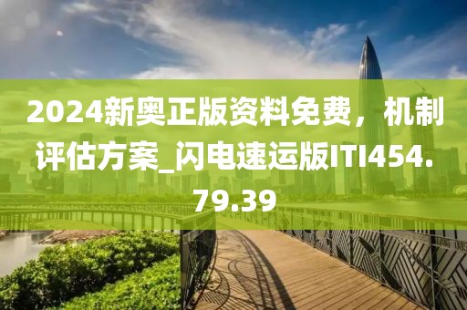 2024新奥正版资料免费，机制评估方案_闪电速运版ITI454.79.39