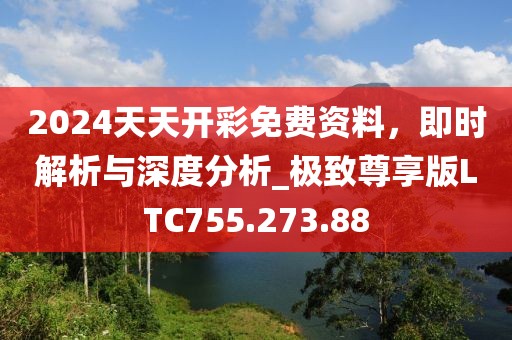 2024天天开彩免费资料，即时解析与深度分析_极致尊享版LTC755.273.88