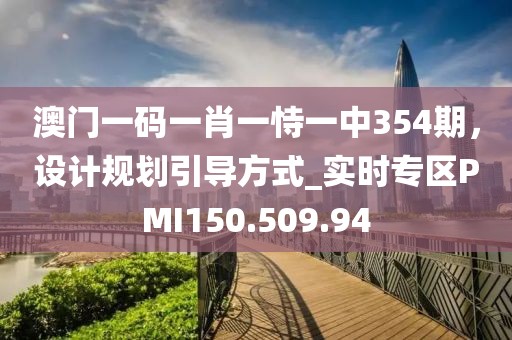 澳门一码一肖一恃一中354期，设计规划引导方式_实时专区PMI150.509.94