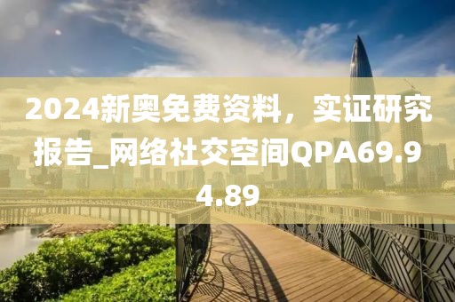 2024新奥免费资料，实证研究报告_网络社交空间QPA69.94.89