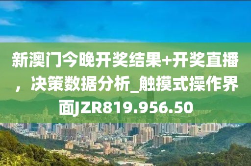 新澳门今晚开奖结果+开奖直播，决策数据分析_触摸式操作界面JZR819.956.50