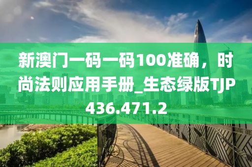 新澳门一码一码100准确，时尚法则应用手册_生态绿版TJP436.471.2