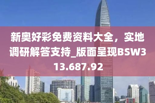 新奥好彩免费资料大全，实地调研解答支持_版面呈现BSW313.687.92