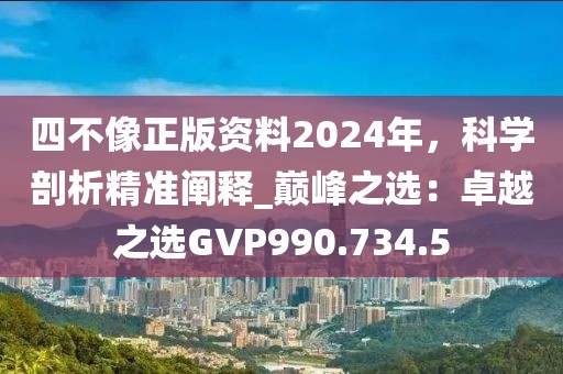 四不像正版资料2024年，科学剖析精准阐释_巅峰之选：卓越之选GVP990.734.5