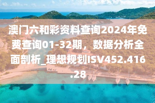 澳门六和彩资料查询2024年免费查询01-32期，数据分析全面剖析_理想规划ISV452.416.28