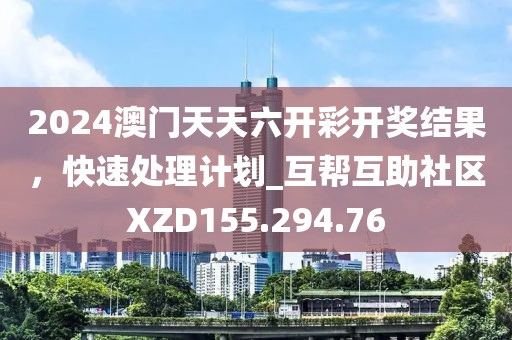2024澳门天天六开彩开奖结果，快速处理计划_互帮互助社区XZD155.294.76