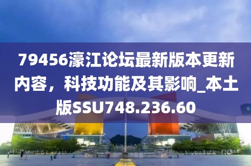 79456濠江论坛最新版本更新内容，科技功能及其影响_本土版SSU748.236.60