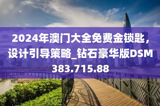 2024年澳门大全免费金锁匙，设计引导策略_钻石豪华版DSM383.715.88