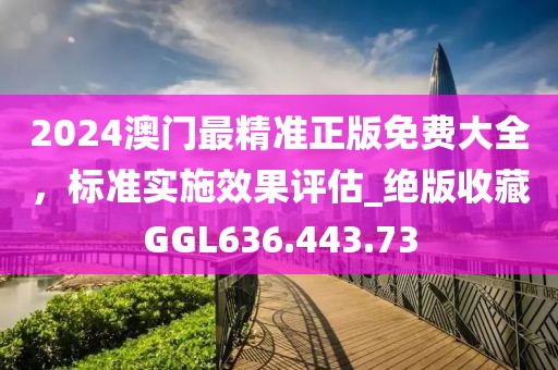 2024澳门最精准正版免费大全，标准实施效果评估_绝版收藏GGL636.443.73