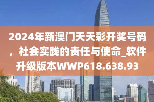 2024年新澳门天天彩开奖号码，社会实践的责任与使命_软件升级版本WWP618.638.93