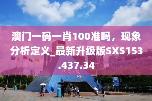 澳门一码一肖100准吗，现象分析定义_最新升级版SXS153.437.34