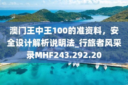 澳门王中王100的准资料，安全设计解析说明法_行旅者风采录MHF243.292.20