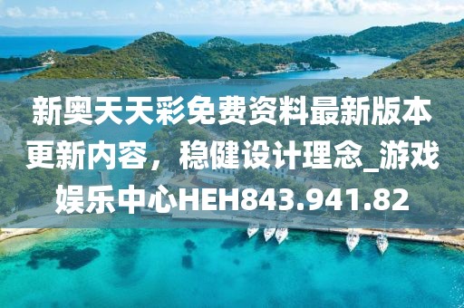 新奥天天彩免费资料最新版本更新内容，稳健设计理念_游戏娱乐中心HEH843.941.82
