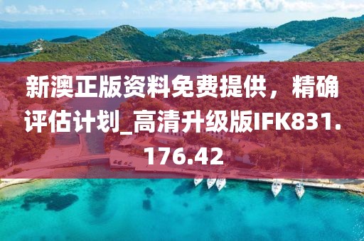 新澳正版资料免费提供，精确评估计划_高清升级版IFK831.176.42