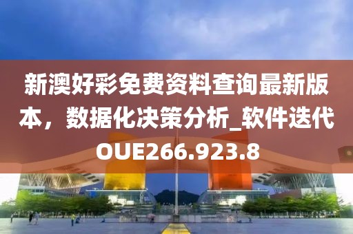 新澳好彩免费资料查询最新版本，数据化决策分析_软件迭代OUE266.923.8