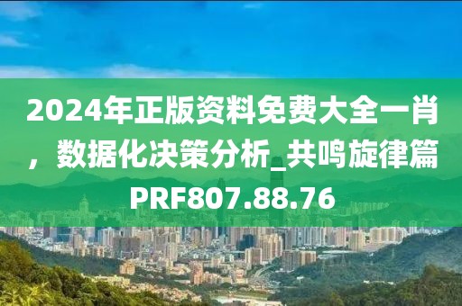 2024年正版资料免费大全一肖，数据化决策分析_共鸣旋律篇PRF807.88.76