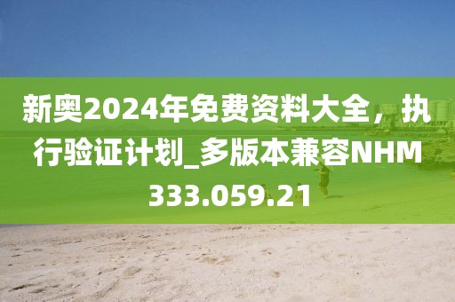 新奥2024年免费资料大全，执行验证计划_多版本兼容NHM333.059.21
